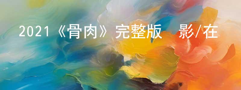 陳俐伶發布2021《骨肉》完整版電影/在線觀看/百度云-美劇天堂